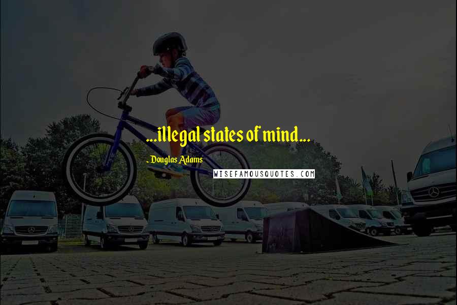 Douglas Adams Quotes: ...illegal states of mind...