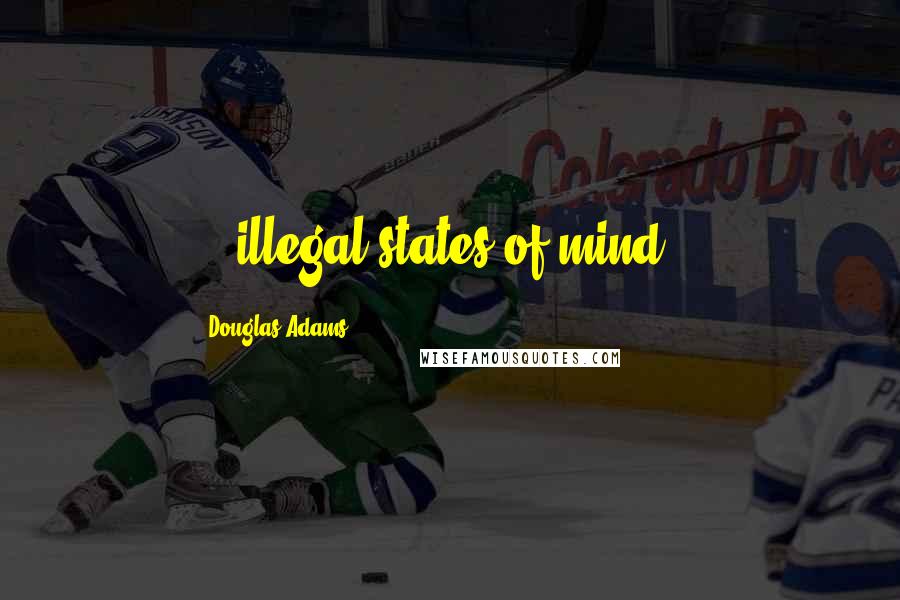 Douglas Adams Quotes: ...illegal states of mind...