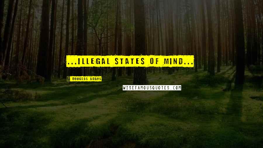Douglas Adams Quotes: ...illegal states of mind...