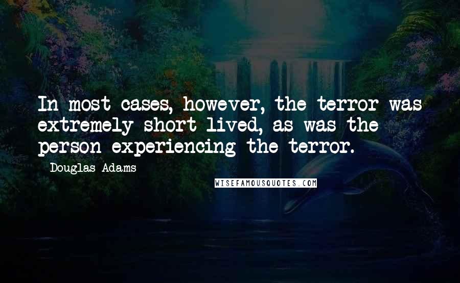 Douglas Adams Quotes: In most cases, however, the terror was extremely short-lived, as was the person experiencing the terror.