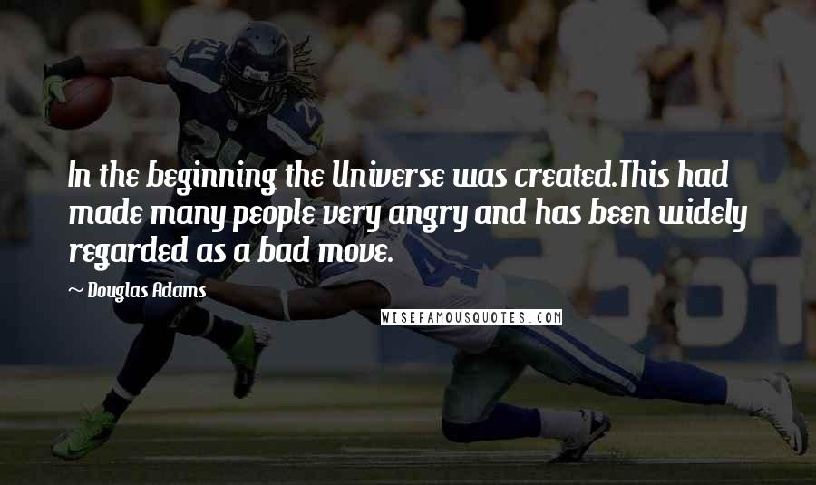 Douglas Adams Quotes: In the beginning the Universe was created.This had made many people very angry and has been widely regarded as a bad move.