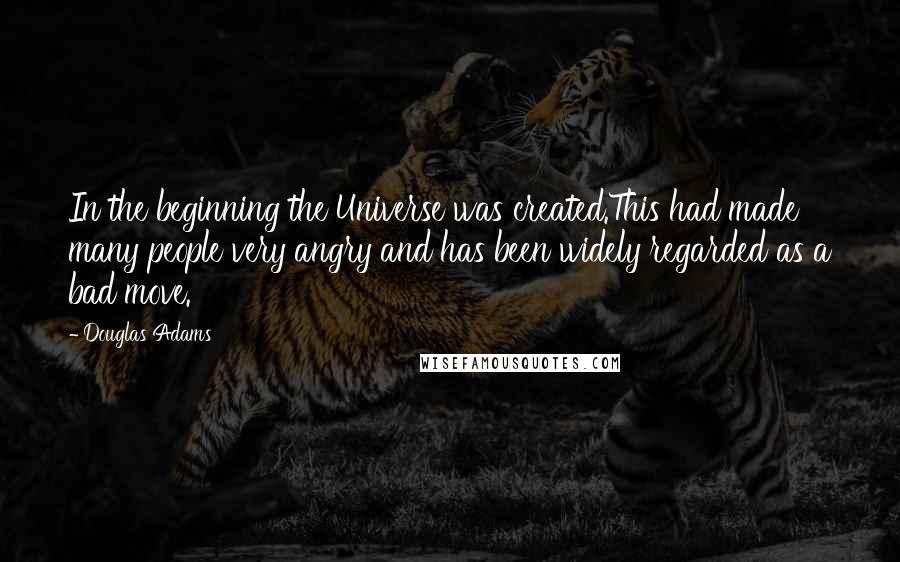 Douglas Adams Quotes: In the beginning the Universe was created.This had made many people very angry and has been widely regarded as a bad move.