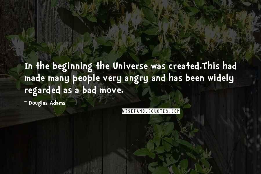 Douglas Adams Quotes: In the beginning the Universe was created.This had made many people very angry and has been widely regarded as a bad move.