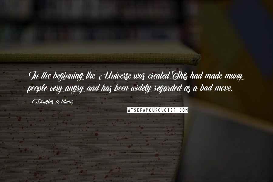 Douglas Adams Quotes: In the beginning the Universe was created.This had made many people very angry and has been widely regarded as a bad move.