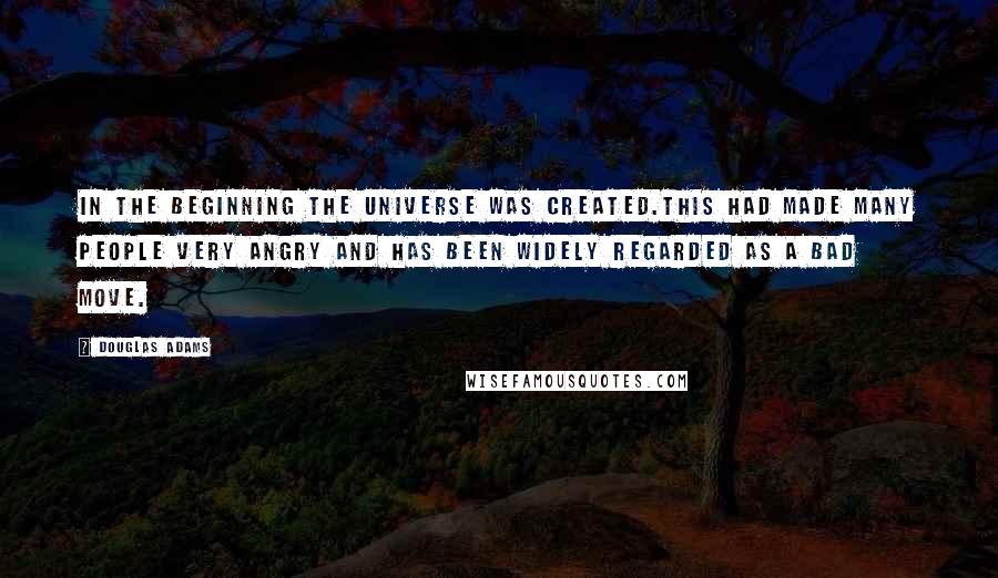 Douglas Adams Quotes: In the beginning the Universe was created.This had made many people very angry and has been widely regarded as a bad move.