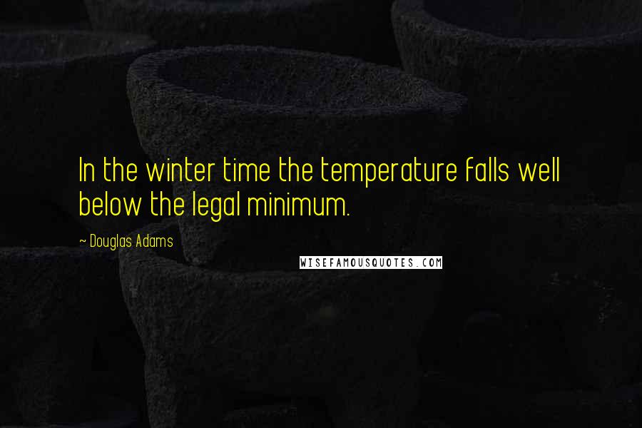 Douglas Adams Quotes: In the winter time the temperature falls well below the legal minimum.