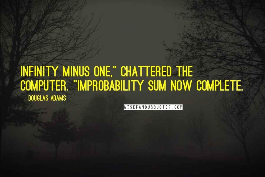 Douglas Adams Quotes: Infinity minus one," chattered the computer. "Improbability sum now complete.