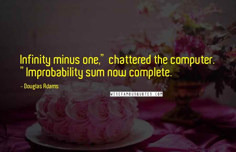 Douglas Adams Quotes: Infinity minus one," chattered the computer. "Improbability sum now complete.