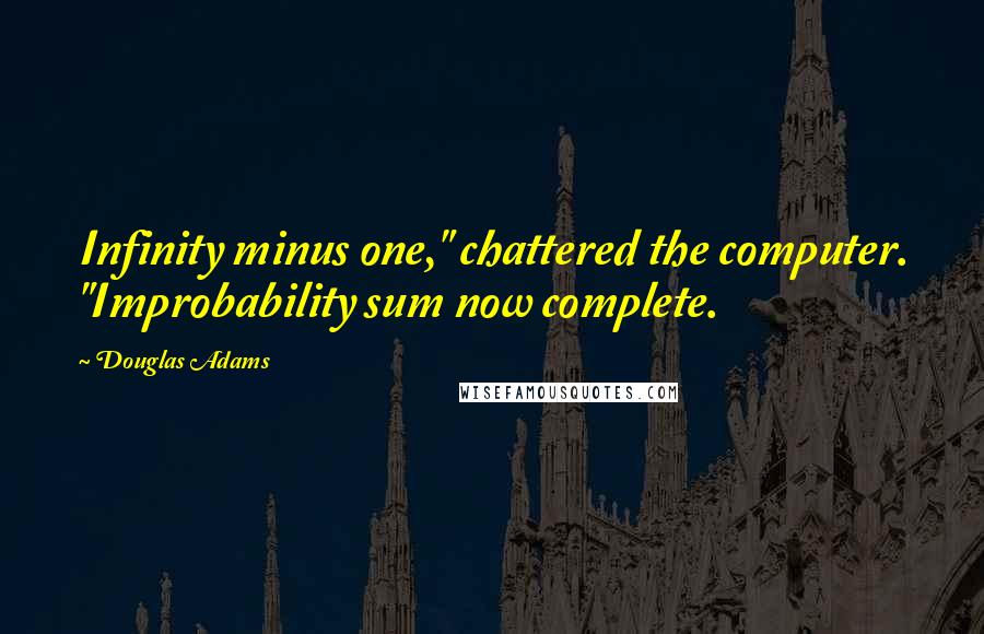 Douglas Adams Quotes: Infinity minus one," chattered the computer. "Improbability sum now complete.