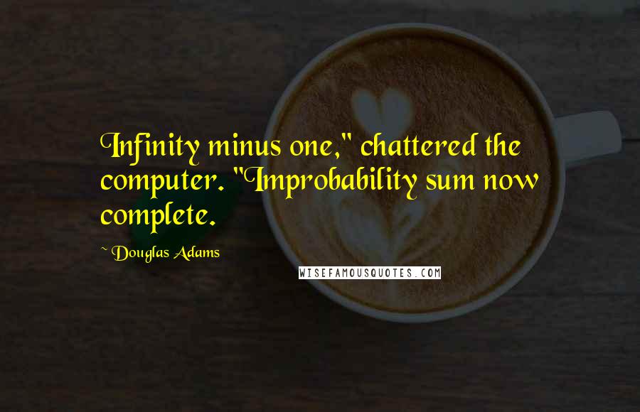 Douglas Adams Quotes: Infinity minus one," chattered the computer. "Improbability sum now complete.