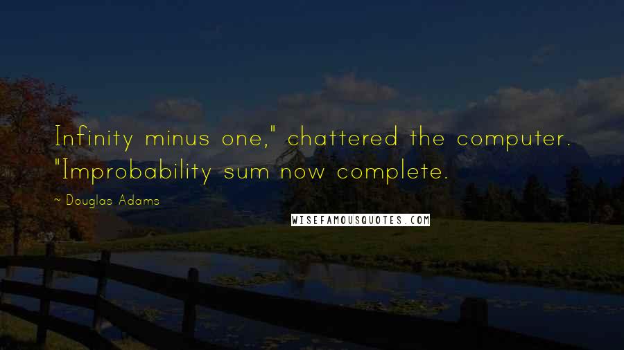 Douglas Adams Quotes: Infinity minus one," chattered the computer. "Improbability sum now complete.