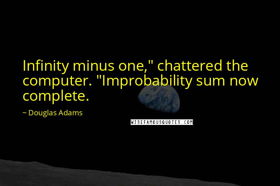 Douglas Adams Quotes: Infinity minus one," chattered the computer. "Improbability sum now complete.