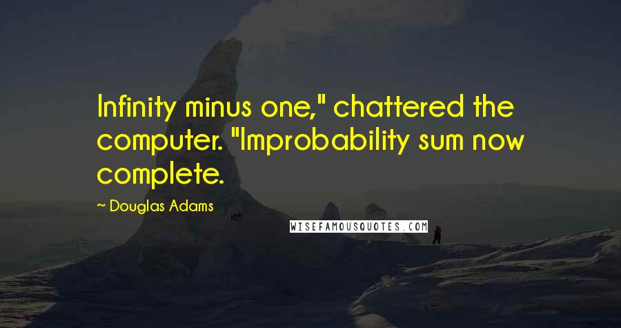 Douglas Adams Quotes: Infinity minus one," chattered the computer. "Improbability sum now complete.