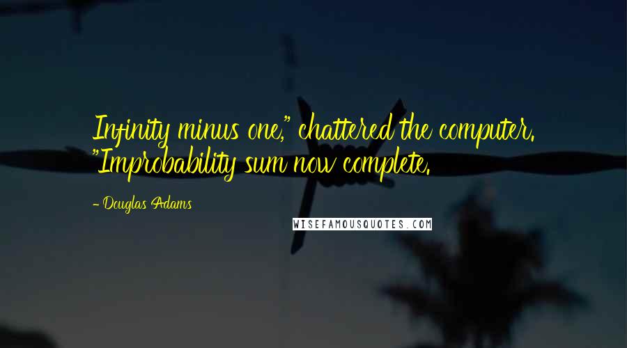 Douglas Adams Quotes: Infinity minus one," chattered the computer. "Improbability sum now complete.