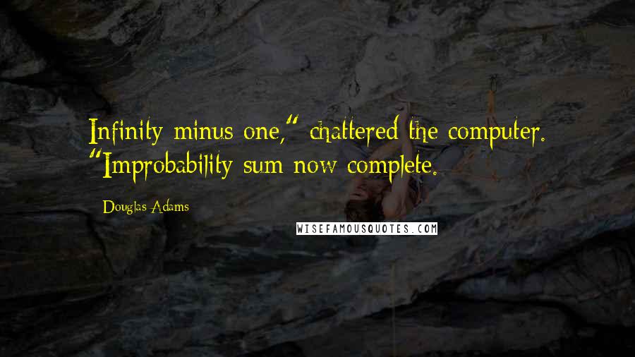 Douglas Adams Quotes: Infinity minus one," chattered the computer. "Improbability sum now complete.