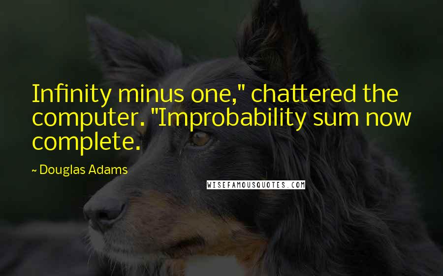 Douglas Adams Quotes: Infinity minus one," chattered the computer. "Improbability sum now complete.