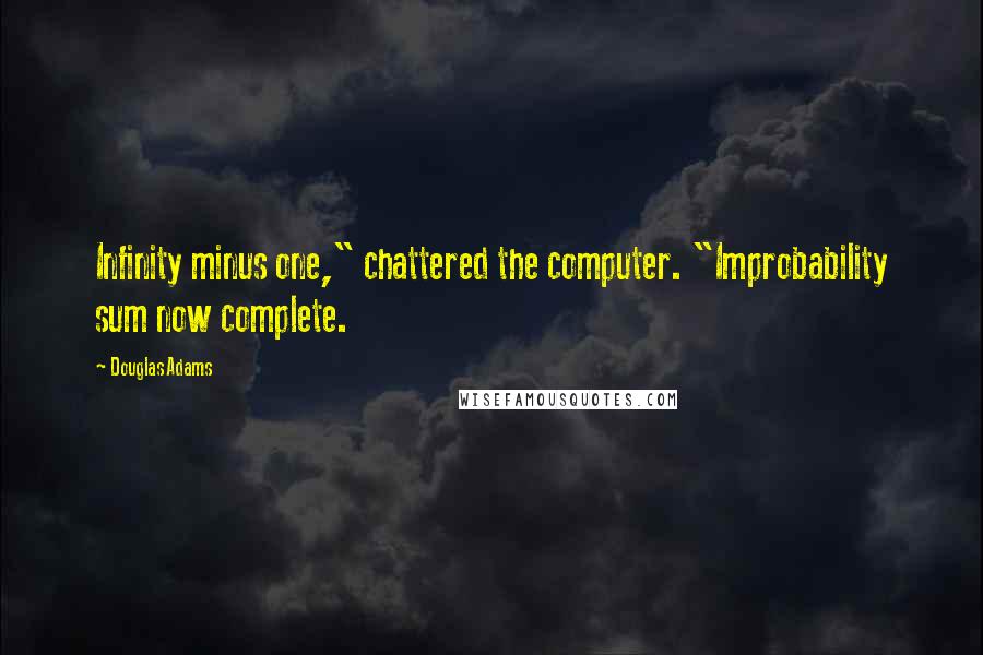 Douglas Adams Quotes: Infinity minus one," chattered the computer. "Improbability sum now complete.