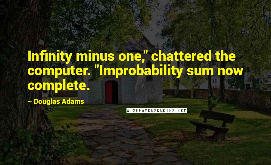 Douglas Adams Quotes: Infinity minus one," chattered the computer. "Improbability sum now complete.