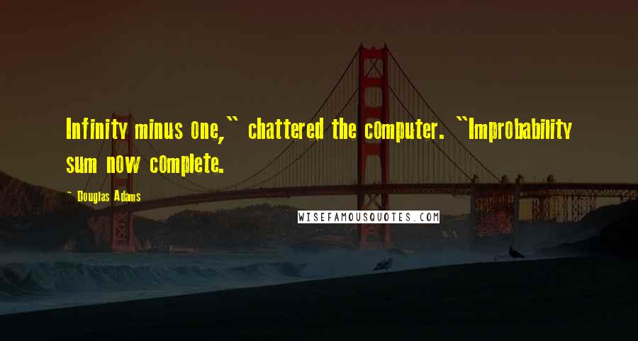 Douglas Adams Quotes: Infinity minus one," chattered the computer. "Improbability sum now complete.