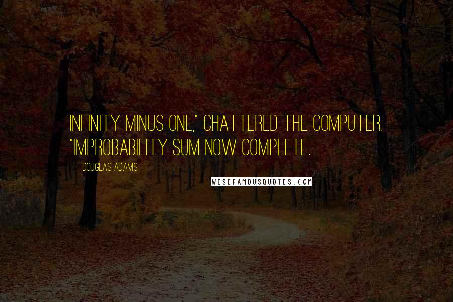 Douglas Adams Quotes: Infinity minus one," chattered the computer. "Improbability sum now complete.