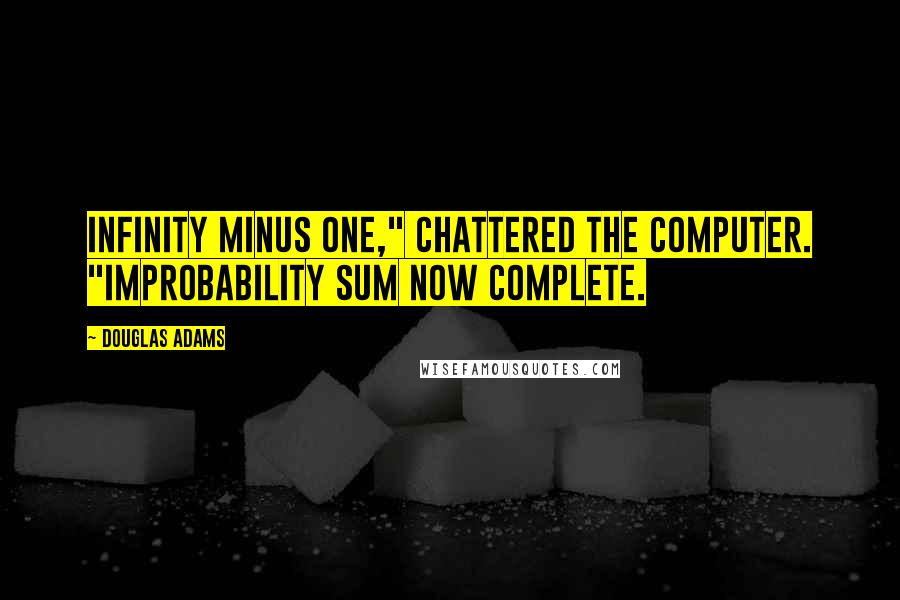 Douglas Adams Quotes: Infinity minus one," chattered the computer. "Improbability sum now complete.
