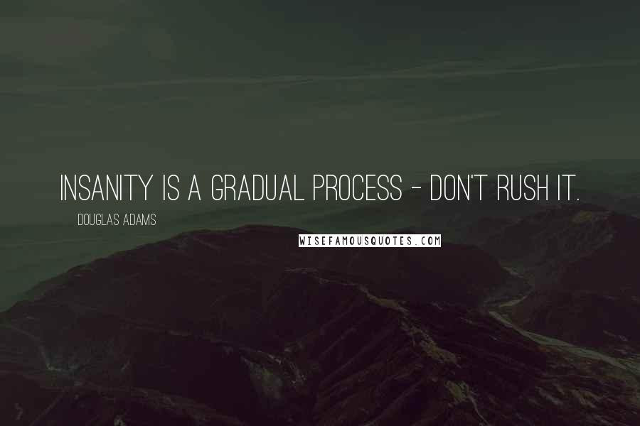 Douglas Adams Quotes: Insanity is a gradual process - don't rush it.