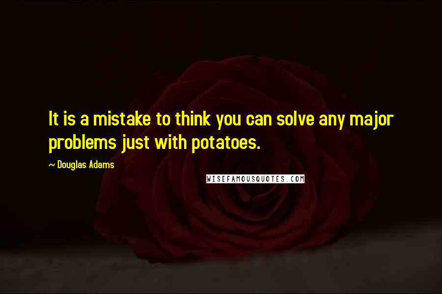 Douglas Adams Quotes: It is a mistake to think you can solve any major problems just with potatoes.