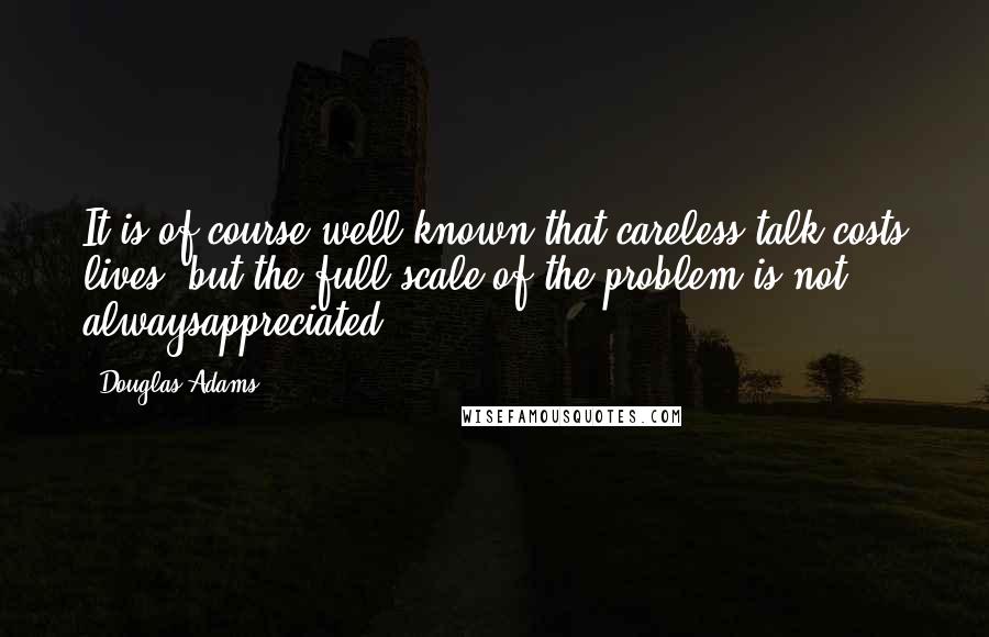 Douglas Adams Quotes: It is of course well known that careless talk costs lives, but the full scale of the problem is not alwaysappreciated.