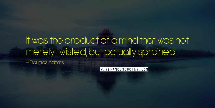 Douglas Adams Quotes: It was the product of a mind that was not merely twisted, but actually sprained.