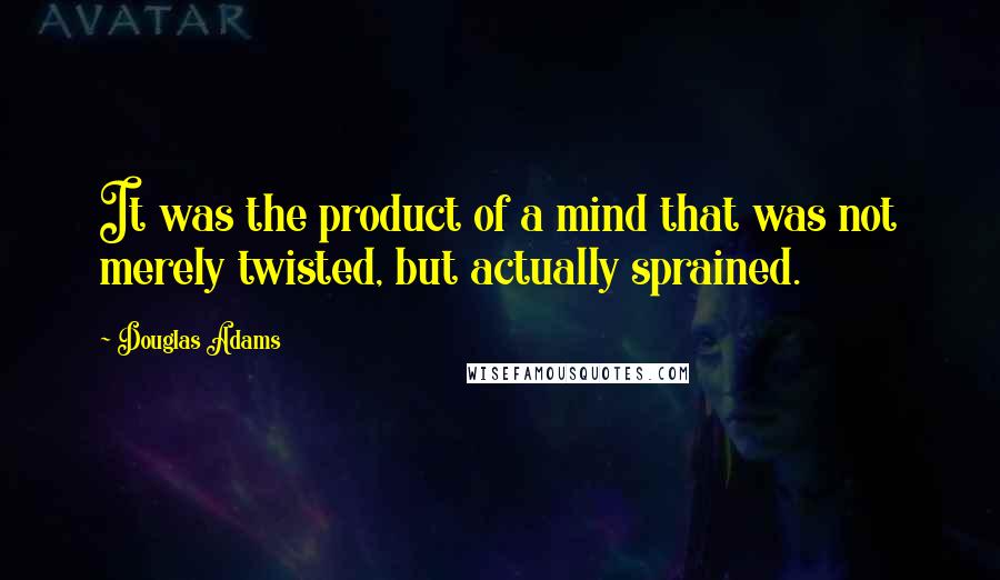 Douglas Adams Quotes: It was the product of a mind that was not merely twisted, but actually sprained.