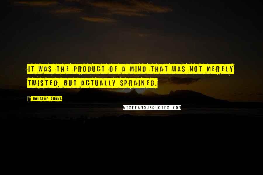 Douglas Adams Quotes: It was the product of a mind that was not merely twisted, but actually sprained.