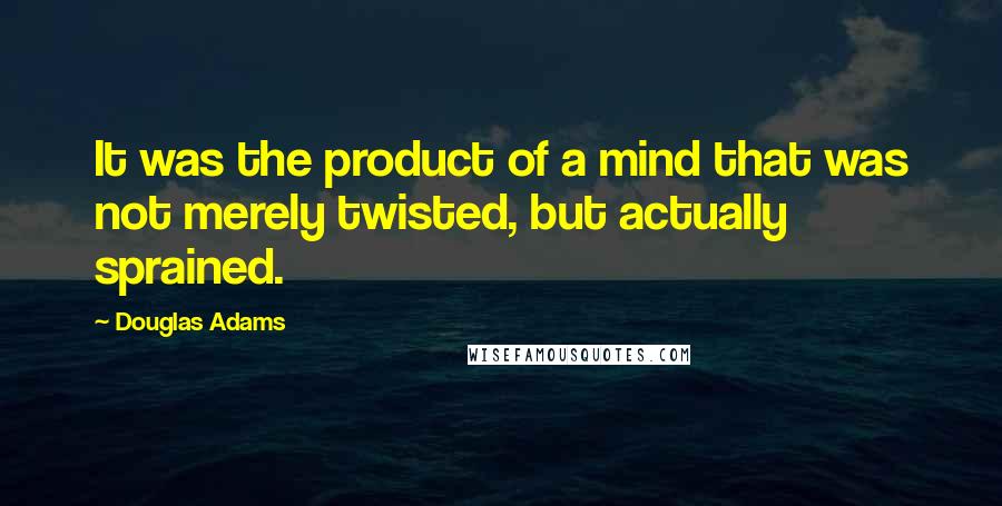 Douglas Adams Quotes: It was the product of a mind that was not merely twisted, but actually sprained.