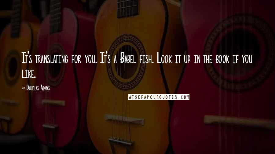 Douglas Adams Quotes: It's translating for you. It's a Babel fish. Look it up in the book if you like.