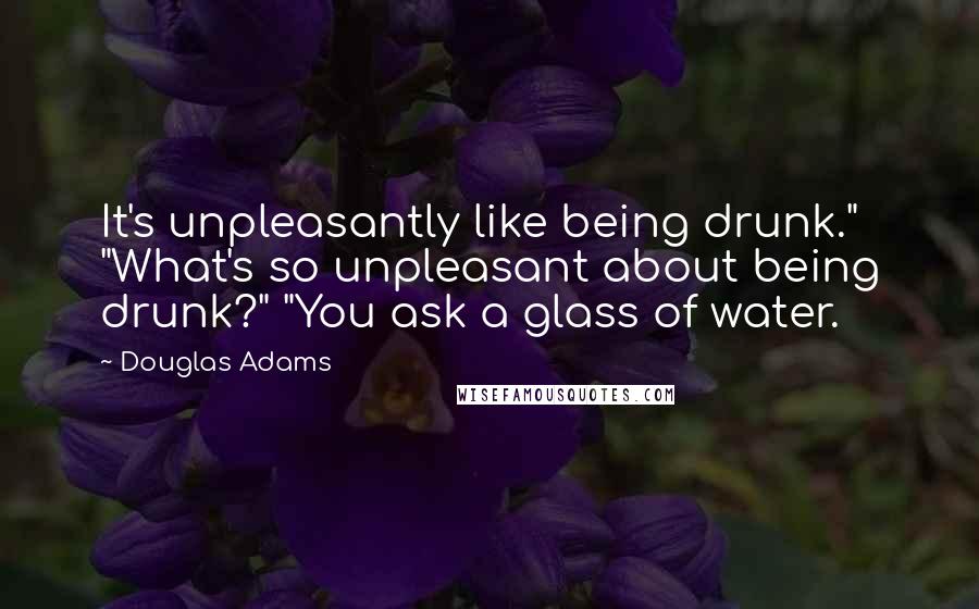Douglas Adams Quotes: It's unpleasantly like being drunk." "What's so unpleasant about being drunk?" "You ask a glass of water.
