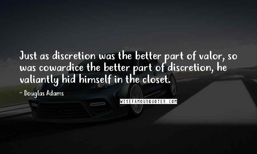 Douglas Adams Quotes: Just as discretion was the better part of valor, so was cowardice the better part of discretion, he valiantly hid himself in the closet.