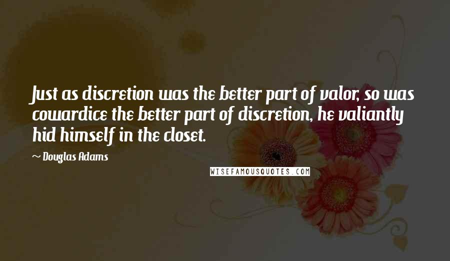 Douglas Adams Quotes: Just as discretion was the better part of valor, so was cowardice the better part of discretion, he valiantly hid himself in the closet.