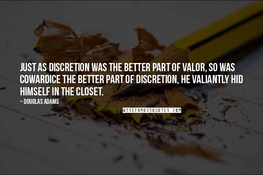 Douglas Adams Quotes: Just as discretion was the better part of valor, so was cowardice the better part of discretion, he valiantly hid himself in the closet.