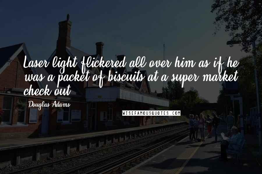 Douglas Adams Quotes: Laser light flickered all over him as if he was a packet of biscuits at a super-market check-out.