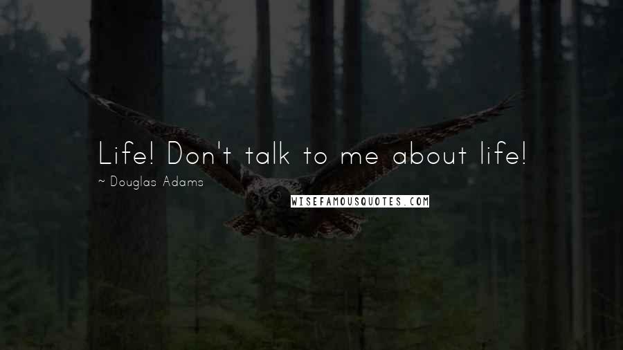 Douglas Adams Quotes: Life! Don't talk to me about life!