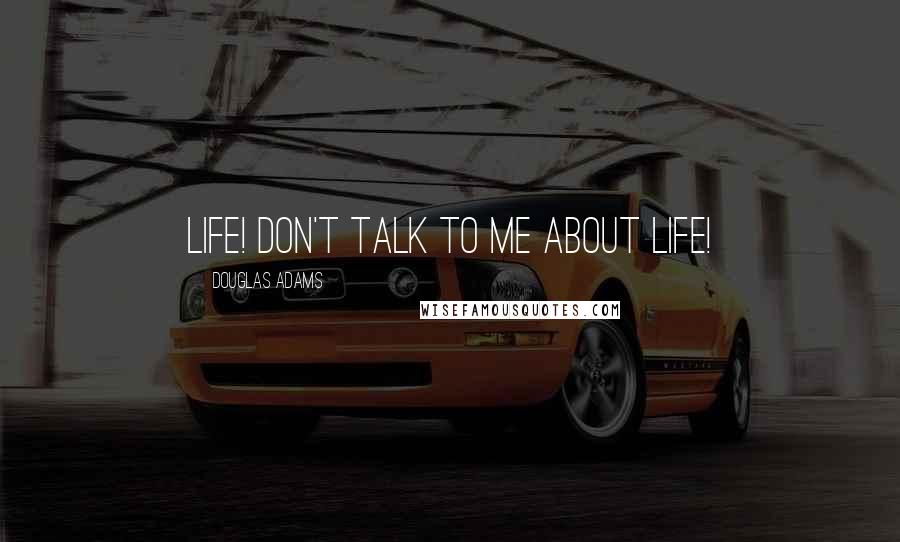 Douglas Adams Quotes: Life! Don't talk to me about life!