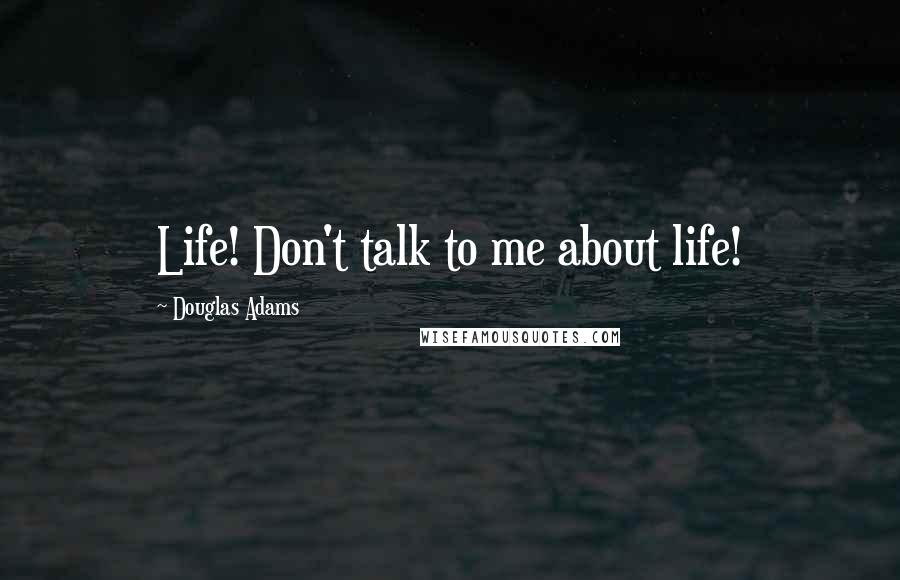 Douglas Adams Quotes: Life! Don't talk to me about life!