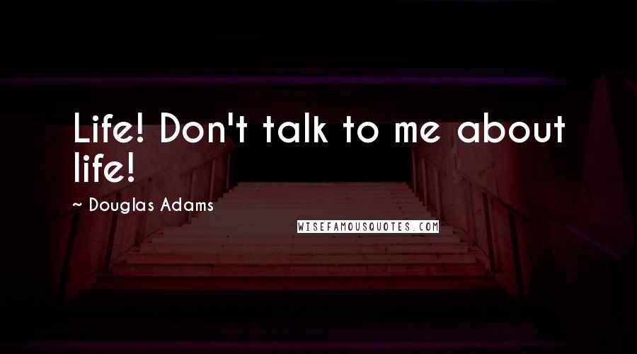 Douglas Adams Quotes: Life! Don't talk to me about life!
