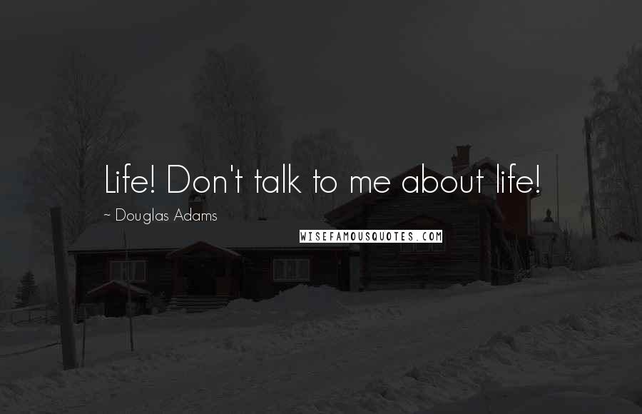 Douglas Adams Quotes: Life! Don't talk to me about life!