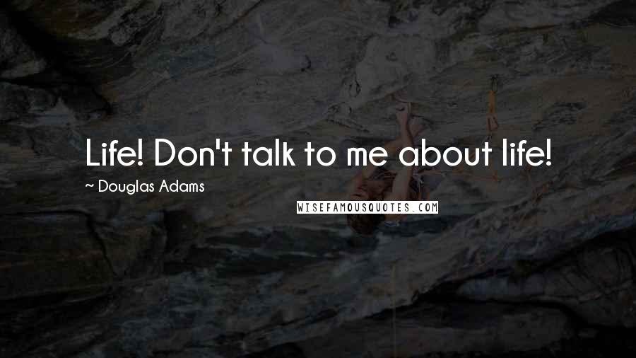 Douglas Adams Quotes: Life! Don't talk to me about life!