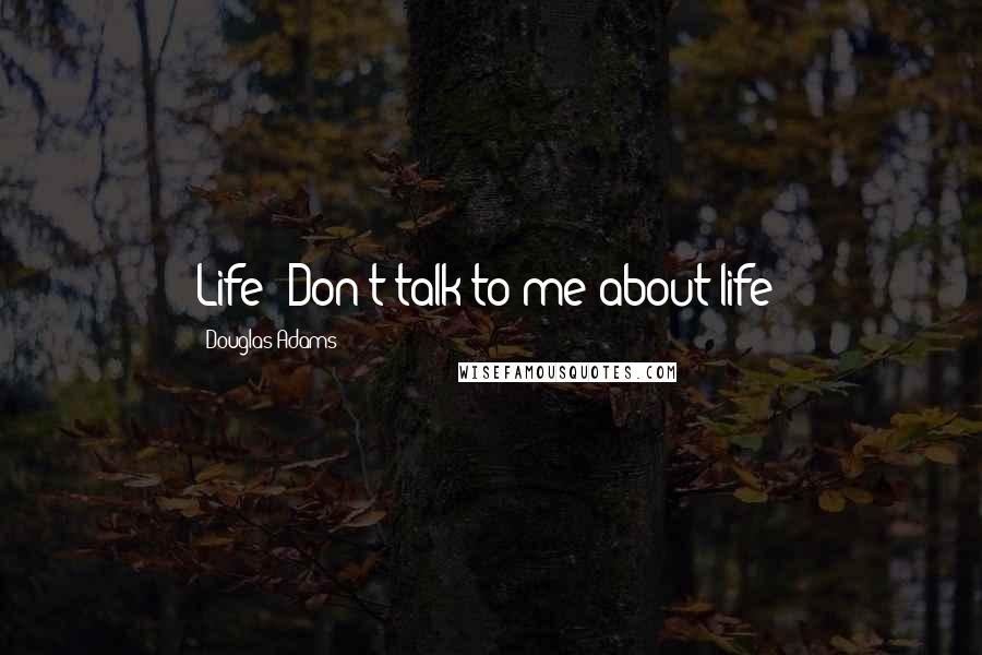 Douglas Adams Quotes: Life! Don't talk to me about life!