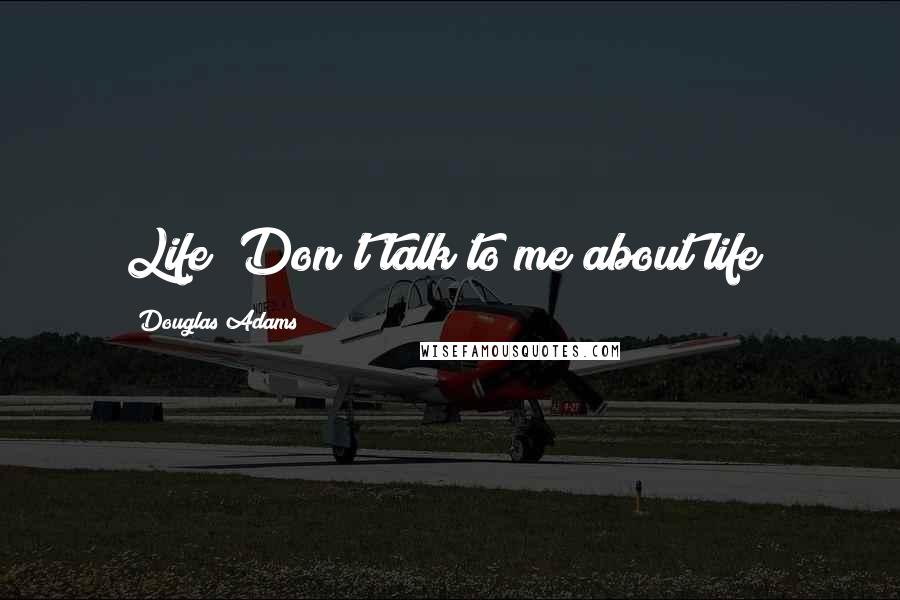 Douglas Adams Quotes: Life! Don't talk to me about life!