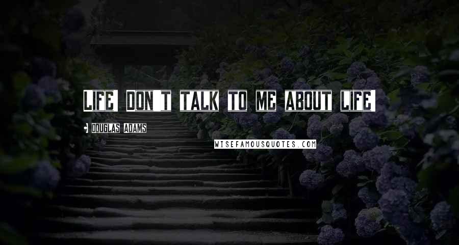 Douglas Adams Quotes: Life! Don't talk to me about life!