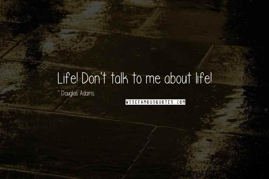 Douglas Adams Quotes: Life! Don't talk to me about life!