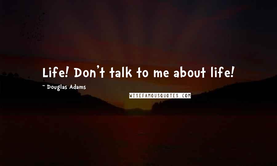 Douglas Adams Quotes: Life! Don't talk to me about life!
