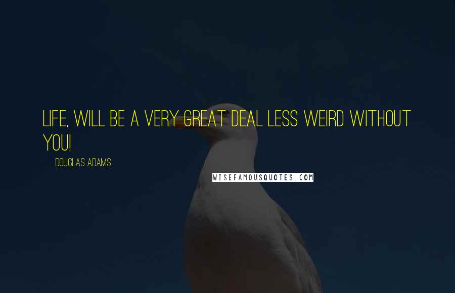 Douglas Adams Quotes: Life, will be a very great deal less weird without you!